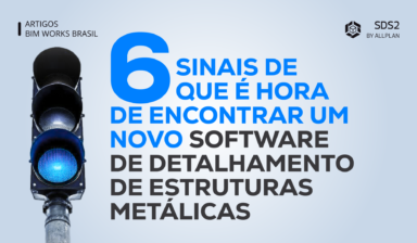 6 SINAIS DE QUE É HORA DE ENCONTRAR UM NOVO SOFTWARE DE DETALHAMENTO DE ESTRUTURAS METÁLICAS